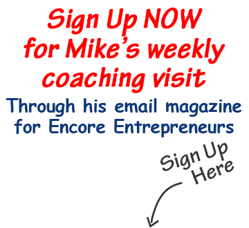 Sign up now for Mike's weekly coaching visit through his email magazine for encore entrepreneurs.